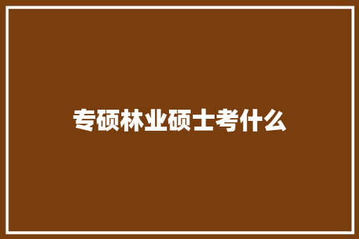 专硕林业硕士考什么