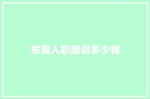 东莞入职培训多少钱