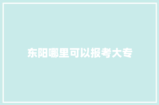 东阳哪里可以报考大专