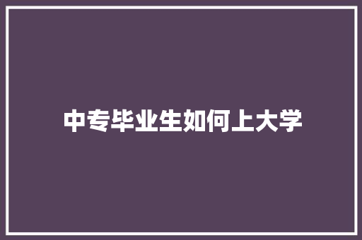 中专毕业生如何上大学 应用文