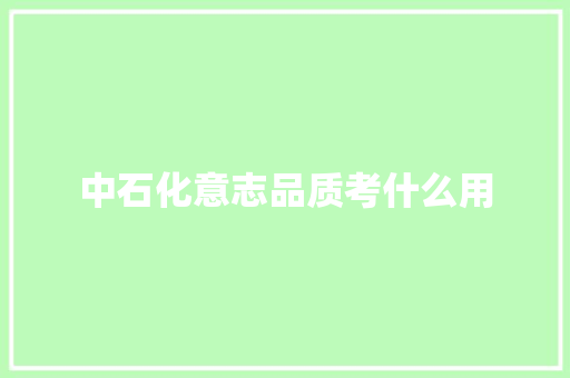 中石化意志品质考什么用