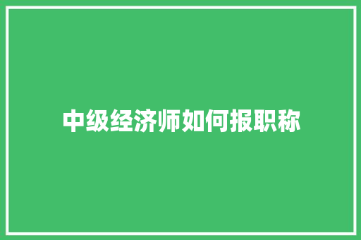 中级经济师如何报职称