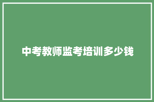 中考教师监考培训多少钱
