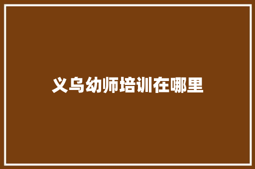 义乌幼师培训在哪里 职场写作