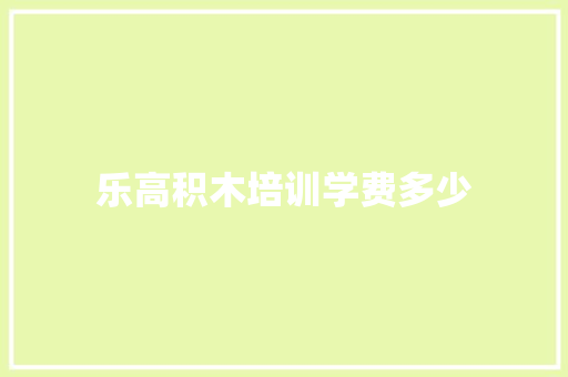 乐高积木培训学费多少