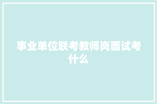 事业单位联考教师岗面试考什么