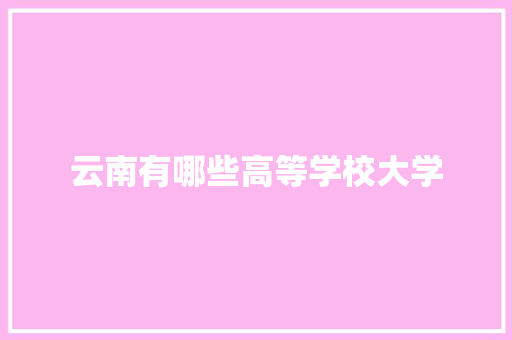 云南有哪些高等学校大学
