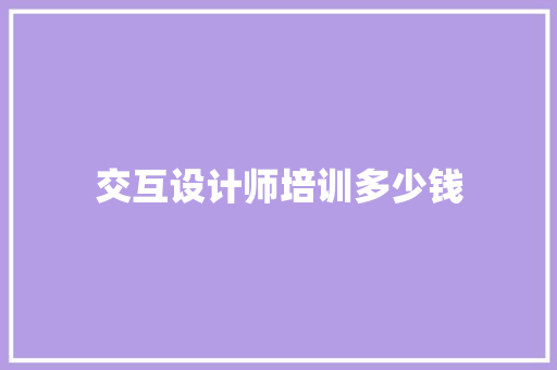 交互设计师培训多少钱