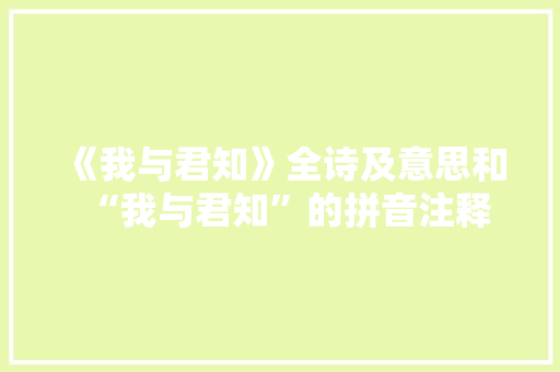 《我与君知》全诗及意思和“我与君知”的拼音注释 诗词鉴赏