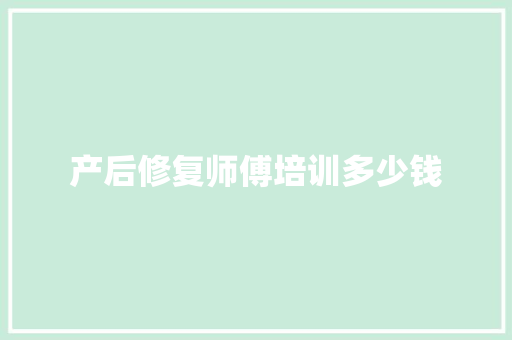 产后修复师傅培训多少钱 会议纪要
