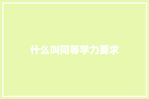 什么叫同等学力要求 工作总结