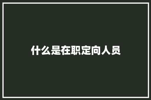 什么是在职定向人员 会议纪要