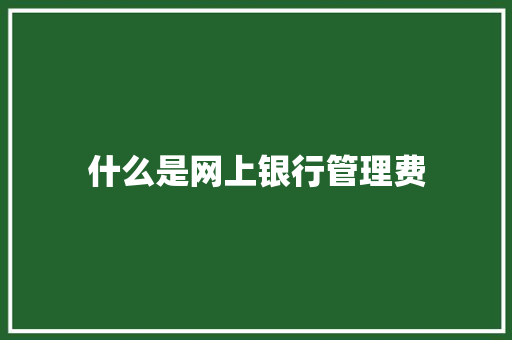 什么是网上银行管理费 诗词应用