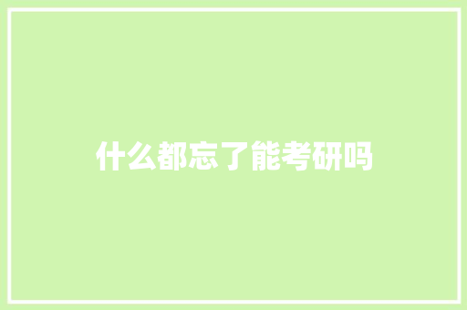 什么都忘了能考研吗