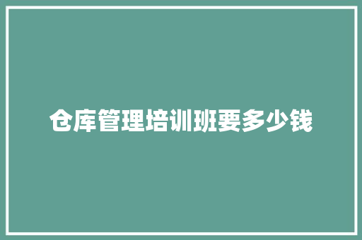 仓库管理培训班要多少钱