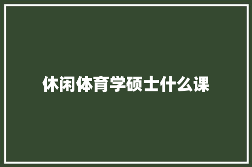 休闲体育学硕士什么课