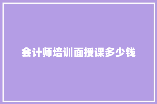 会计师培训面授课多少钱