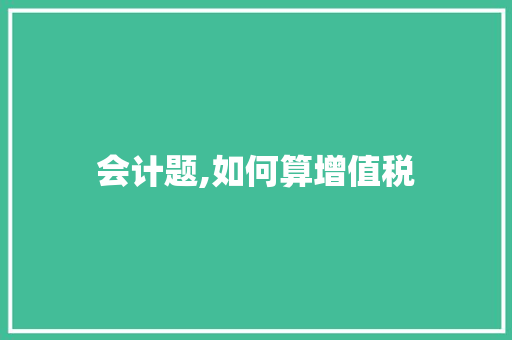 会计题,如何算增值税