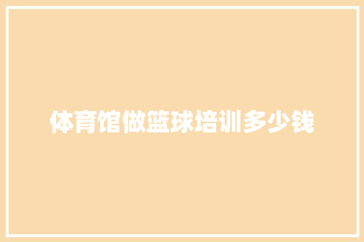 体育馆做篮球培训多少钱