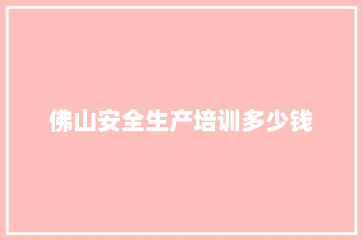 佛山安全生产培训多少钱