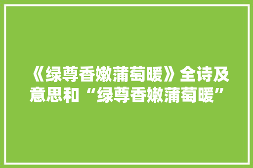 《绿尊香嫩蒲萄暖》全诗及意思和“绿尊香嫩蒲萄暖”的拼音注释 诗词鉴赏