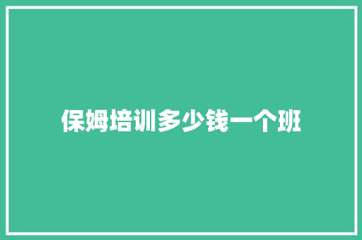 保姆培训多少钱一个班 工作总结