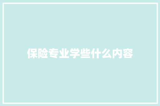 保险专业学些什么内容