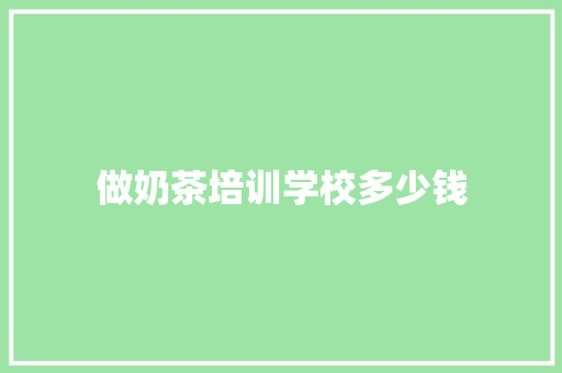 做奶茶培训学校多少钱