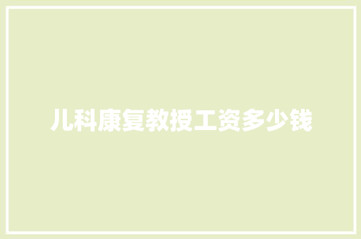 儿科康复教授工资多少钱 项目报告
