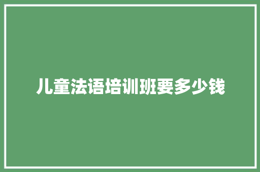 儿童法语培训班要多少钱