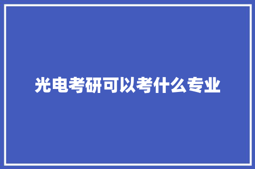 光电考研可以考什么专业 会议纪要