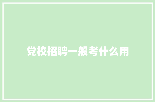 党校招聘一般考什么用