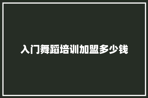 入门舞蹈培训加盟多少钱