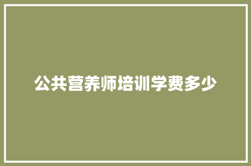 公共营养师培训学费多少