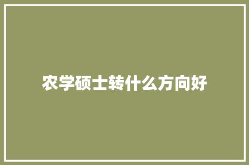 农学硕士转什么方向好