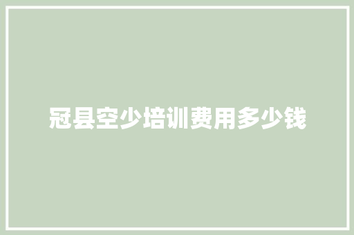 冠县空少培训费用多少钱