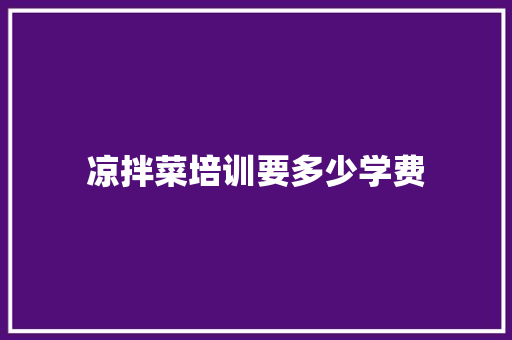凉拌菜培训要多少学费