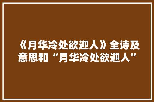 《月华冷处欲迎人》全诗及意思和“月华冷处欲迎人”的拼音注释