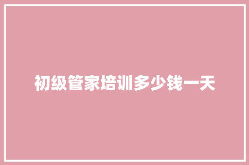 初级管家培训多少钱一天