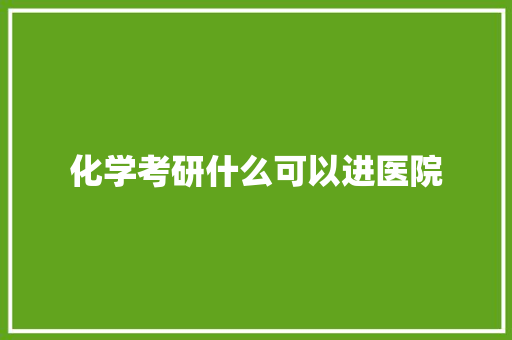 化学考研什么可以进医院