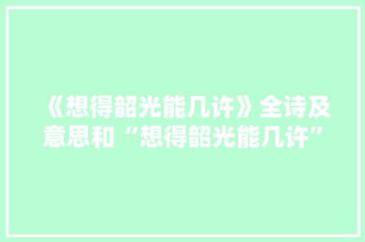 《想得韶光能几许》全诗及意思和“想得韶光能几许”的拼音注释