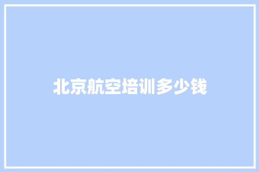 北京航空培训多少钱