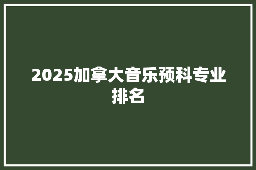2025加拿大音乐预科专业排名