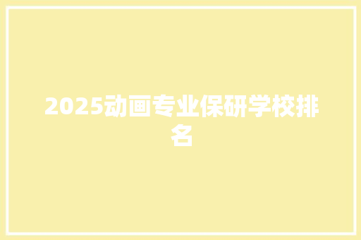 2025动画专业保研学校排名 职场写作