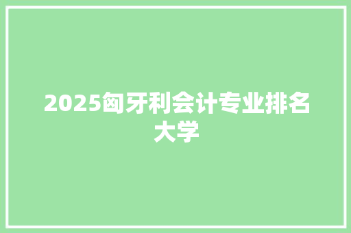 2025匈牙利会计专业排名大学