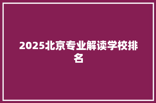 2025北京专业解读学校排名