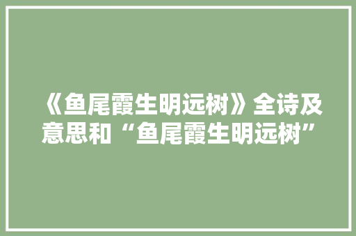 《鱼尾霞生明远树》全诗及意思和“鱼尾霞生明远树”的拼音注释