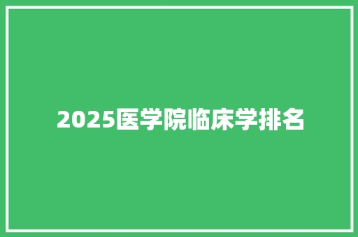 2025医学院临床学排名 应用文