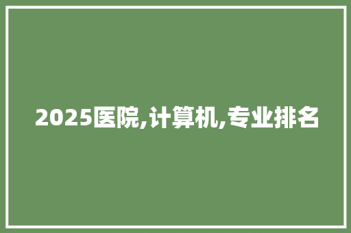 2025医院,计算机,专业排名