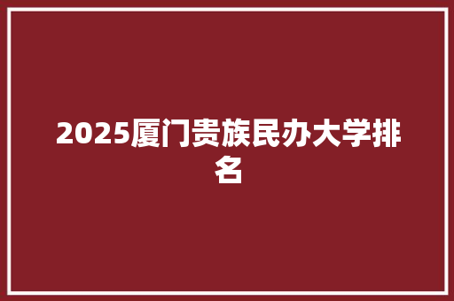 2025厦门贵族民办大学排名